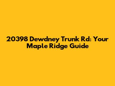 20398 Dewdney Trunk Rd: Your Maple Ridge Guide