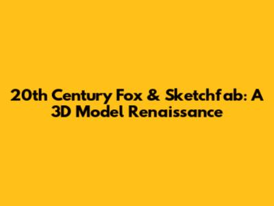 20th Century Fox & Sketchfab: A 3D Model Renaissance