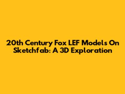 20th Century Fox LEF Models On Sketchfab: A 3D Exploration
