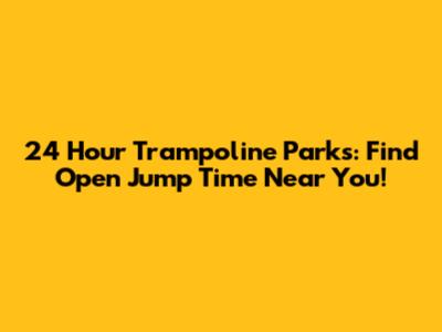 24 Hour Trampoline Parks: Find Open Jump Time Near You!