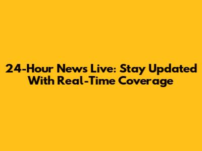24-Hour News Live: Stay Updated With Real-Time Coverage