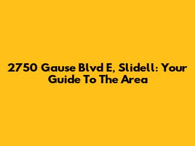 2750 Gause Blvd E, Slidell: Your Guide To The Area