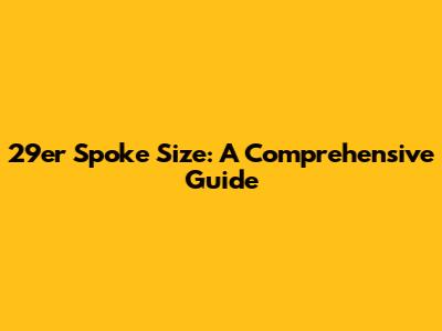 29er Spoke Size: A Comprehensive Guide