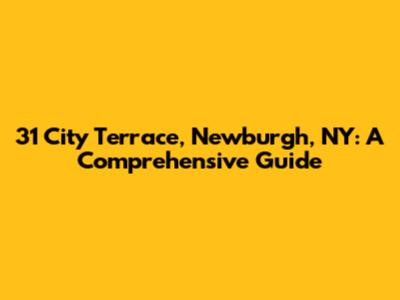 31 City Terrace, Newburgh, NY: A Comprehensive Guide