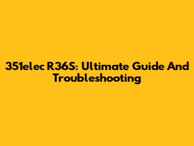 351elec R36S: Ultimate Guide And Troubleshooting