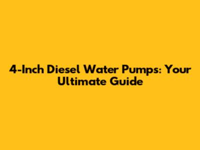 4-Inch Diesel Water Pumps: Your Ultimate Guide