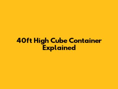40ft High Cube Container Explained