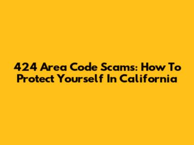 424 Area Code Scams: How To Protect Yourself In California