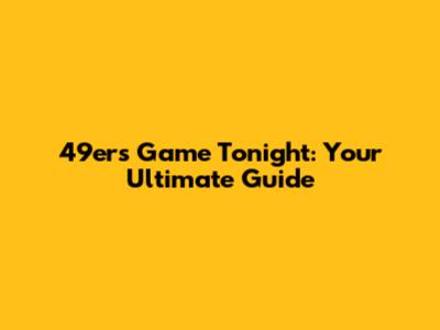 49ers Game Tonight: Your Ultimate Guide