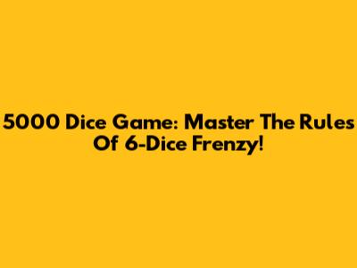 5000 Dice Game: Master The Rules Of 6-Dice Frenzy!