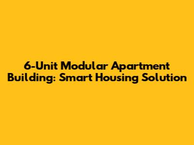 6-Unit Modular Apartment Building: Smart Housing Solution