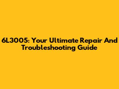 6L3005: Your Ultimate Repair And Troubleshooting Guide