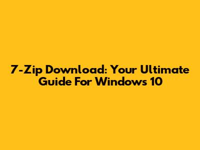 7-Zip Download: Your Ultimate Guide For Windows 10