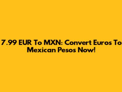 7.99 EUR To MXN: Convert Euros To Mexican Pesos Now!