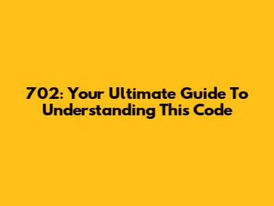 702: Your Ultimate Guide To Understanding This Code
