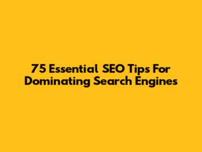 75 Essential SEO Tips For Dominating Search Engines