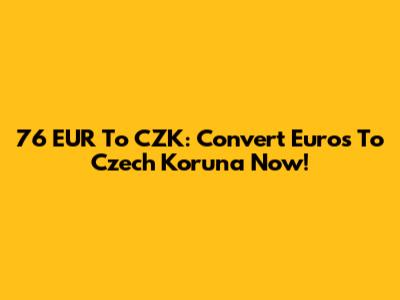 76 EUR To CZK: Convert Euros To Czech Koruna Now!