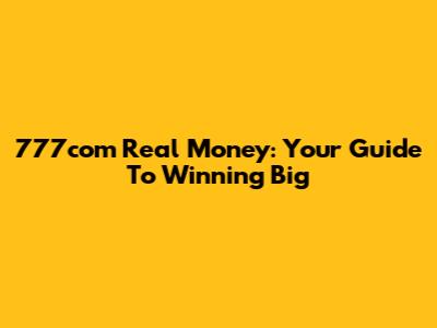 777com Real Money: Your Guide To Winning Big