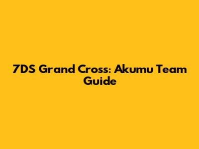 7DS Grand Cross: Akumu Team Guide