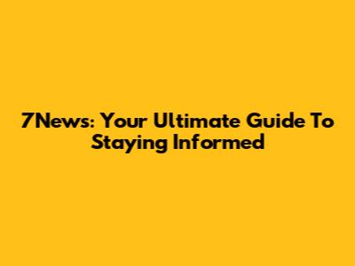 7News: Your Ultimate Guide To Staying Informed