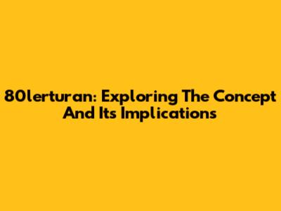 80lerturan: Exploring The Concept And Its Implications