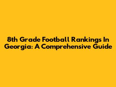 8th Grade Football Rankings In Georgia: A Comprehensive Guide