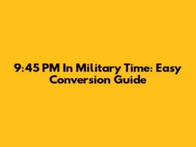 9:45 PM In Military Time: Easy Conversion Guide