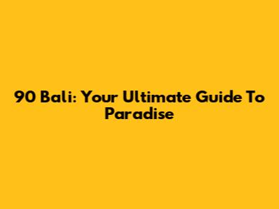90 Bali: Your Ultimate Guide To Paradise
