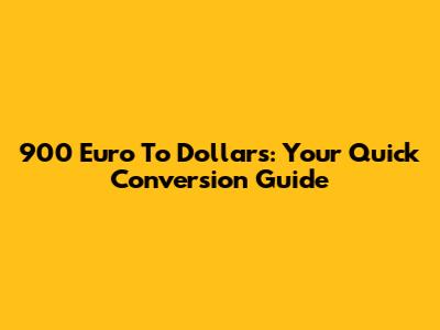 900 Euro To Dollars: Your Quick Conversion Guide