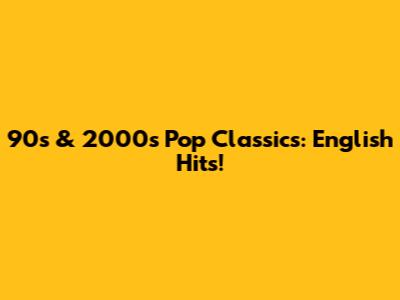 90s & 2000s Pop Classics: English Hits!