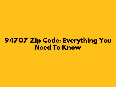 94707 Zip Code: Everything You Need To Know