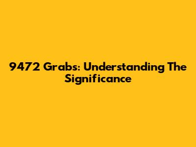 9472 Grabs: Understanding The Significance