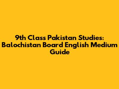9th Class Pakistan Studies: Balochistan Board English Medium Guide