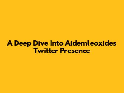 A Deep Dive Into Aidemleoxide's Twitter Presence
