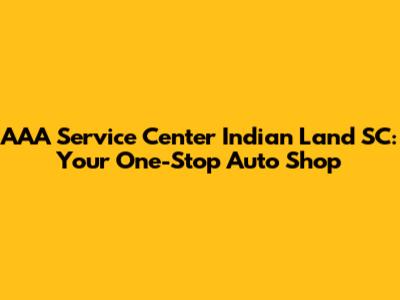 AAA Service Center Indian Land SC: Your One-Stop Auto Shop