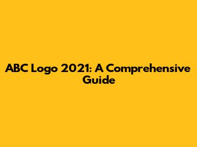 ABC Logo 2021: A Comprehensive Guide