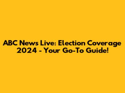 ABC News Live: Election Coverage 2024 - Your Go-To Guide!