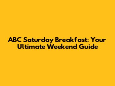 ABC Saturday Breakfast: Your Ultimate Weekend Guide