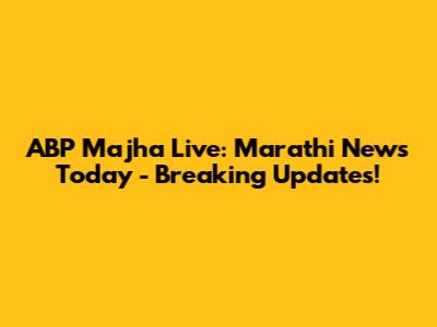 ABP Majha Live: Marathi News Today - Breaking Updates!