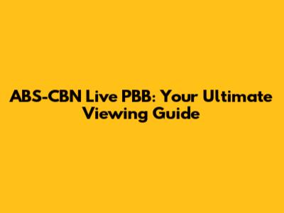 ABS-CBN Live PBB: Your Ultimate Viewing Guide