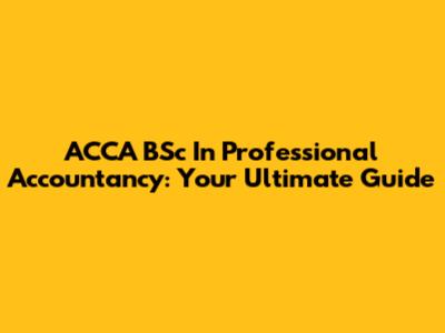 ACCA BSc In Professional Accountancy: Your Ultimate Guide