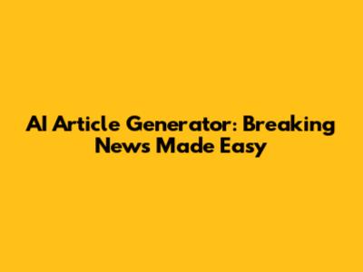 AI Article Generator: Breaking News Made Easy