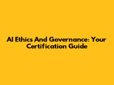 AI Ethics And Governance: Your Certification Guide