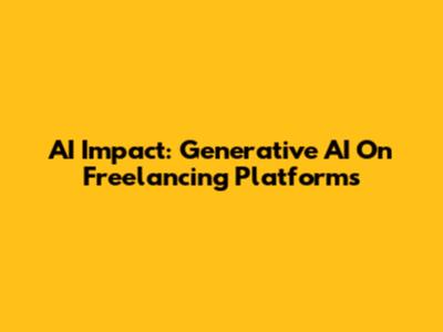 AI Impact: Generative AI On Freelancing Platforms