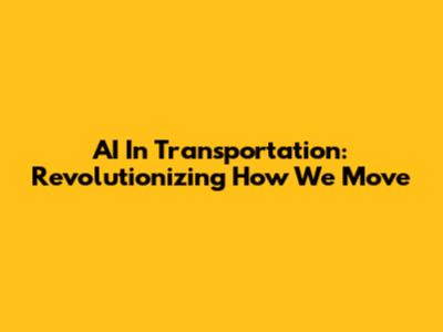 AI In Transportation: Revolutionizing How We Move
