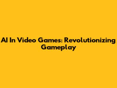 AI In Video Games: Revolutionizing Gameplay