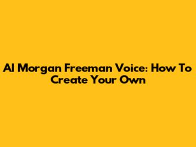 AI Morgan Freeman Voice: How To Create Your Own
