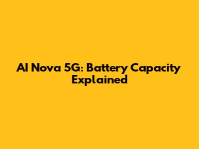 AI Nova 5G: Battery Capacity Explained