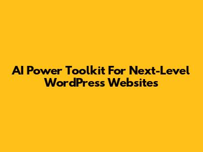AI Power Toolkit For Next-Level WordPress Websites