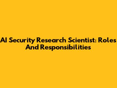 AI Security Research Scientist: Roles And Responsibilities